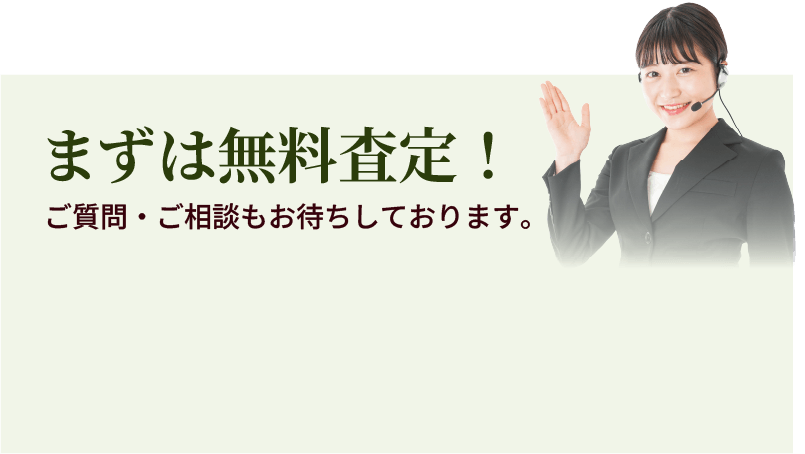 まずは無料査定！ご質問・ご相談もお待ちしております。