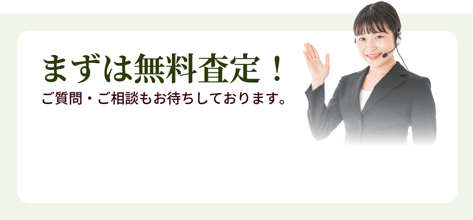 まずは無料査定！ご質問・ご相談もお待ちしております。